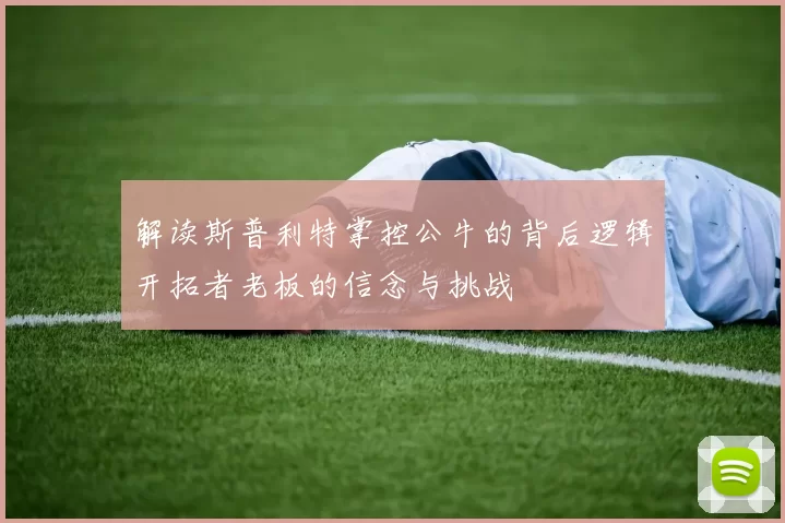 解读斯普利特掌控公牛的背后逻辑开拓者老板的信念与挑战