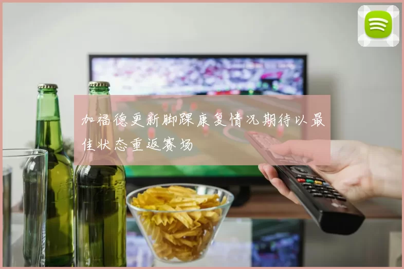 加福德更新脚踝康复情况期待以最佳状态重返赛场