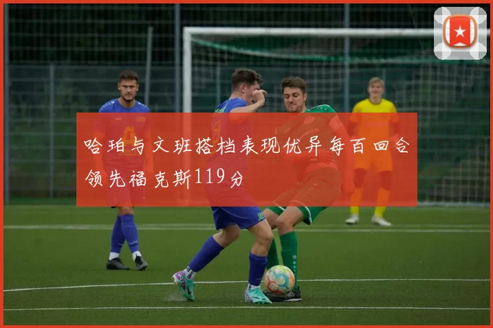 哈珀与文班搭档表现优异每百回合领先福克斯119分