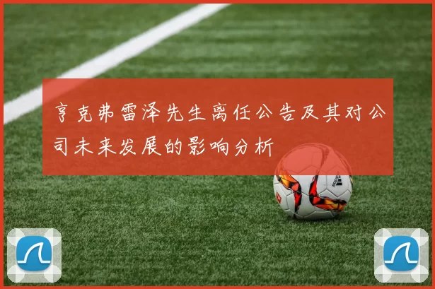 亨克弗雷泽先生离任公告及其对公司未来发展的影响分析