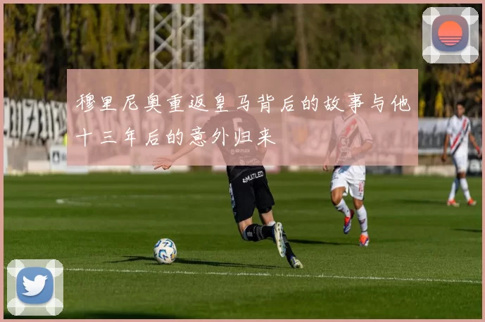 穆里尼奥重返皇马背后的故事与他十三年后的意外归来