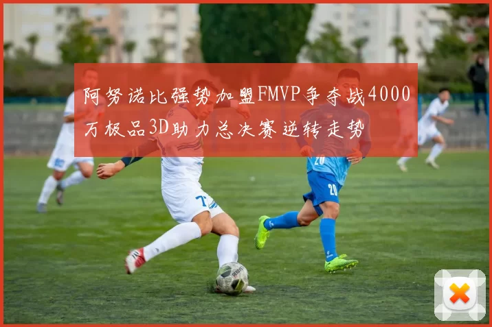 阿努诺比强势加盟FMVP争夺战4000万极品3D助力总决赛逆转走势