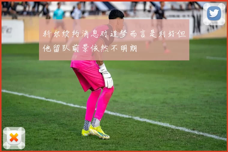 科尔续约消息对追梦而言是利好但他留队前景依然不明朗